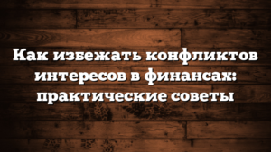 Как избежать конфликтов интересов в финансах: практические советы