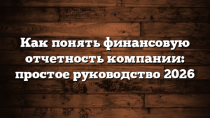 Как понять финансовую отчетность компании: простое руководство 2026