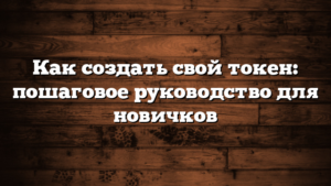 Как создать свой токен: пошаговое руководство для новичков