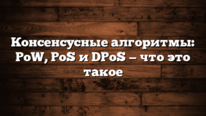 Консенсусные алгоритмы: PoW, PoS и DPoS — что это такое