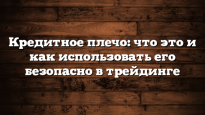 Кредитное плечо: что это и как использовать его безопасно в трейдинге