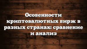 Особенности криптовалютных бирж в разных странах: сравнение и анализ