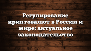 Регулирование криптовалют в России и мире: актуальное законодательство