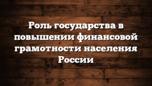 Роль государства в повышении финансовой грамотности населения России