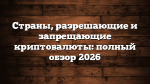 Страны, разрешающие и запрещающие криптовалюты: полный обзор 2026