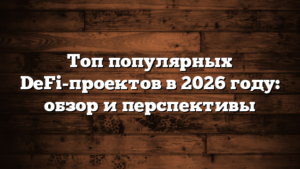 Топ популярных DeFi-проектов в 2026 году: обзор и перспективы