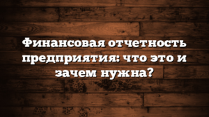 Финансовая отчетность предприятия: что это и зачем нужна?