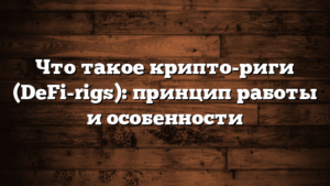 Что такое крипто-риги (DeFi-rigs): принцип работы и особенности