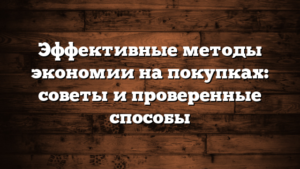 Эффективные методы экономии на покупках: советы и проверенные способы