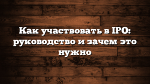 Как участвовать в IPO: руководство и зачем это нужно